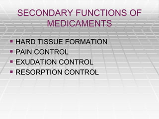 SECONDARY FUNCTIONS OF
MEDICAMENTS
 HARD TISSUE FORMATION
 PAIN CONTROL
 EXUDATION CONTROL
 RESORPTION CONTROL
 