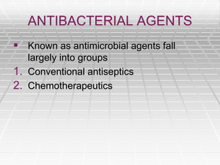 ANTIBACTERIAL AGENTS
 Known as antimicrobial agents fall
largely into groups
1. Conventional antiseptics
2. Chemotherapeutics
 