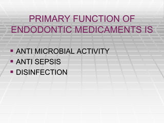 PRIMARY FUNCTION OF
ENDODONTIC MEDICAMENTS IS
 ANTI MICROBIAL ACTIVITY
 ANTI SEPSIS
 DISINFECTION
 