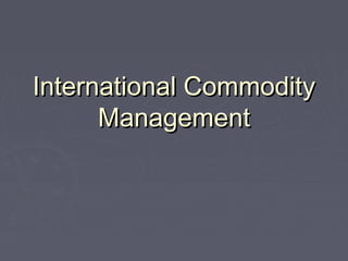 International CommodityInternational Commodity
ManagementManagement
 