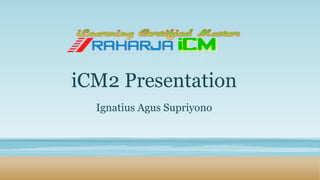 iCM2 Presentation
Ignatius Agus Supriyono
 