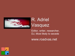 R. Adriel Vasquez Editor, writer, researcher, DJ, Most likely to secede www.roadvas.net 