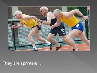 They are sprinters …