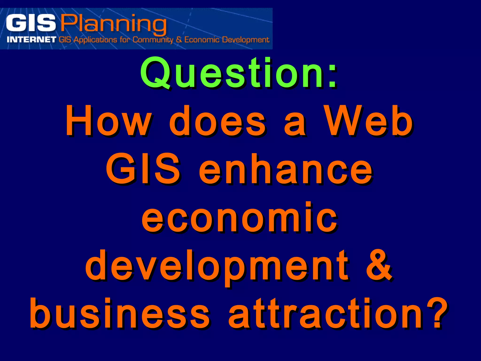 Question:
 How does a Web
   GIS enhance
     economic
  development &
business attraction?
 