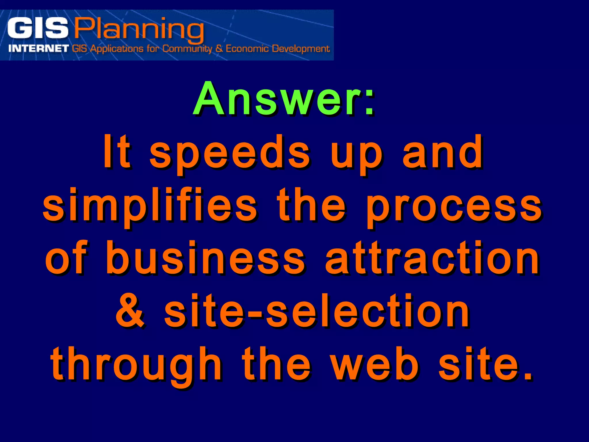 Answer:
   It speeds up and
simplifies the process
of business attraction
    & site-selection
through the web site.
 