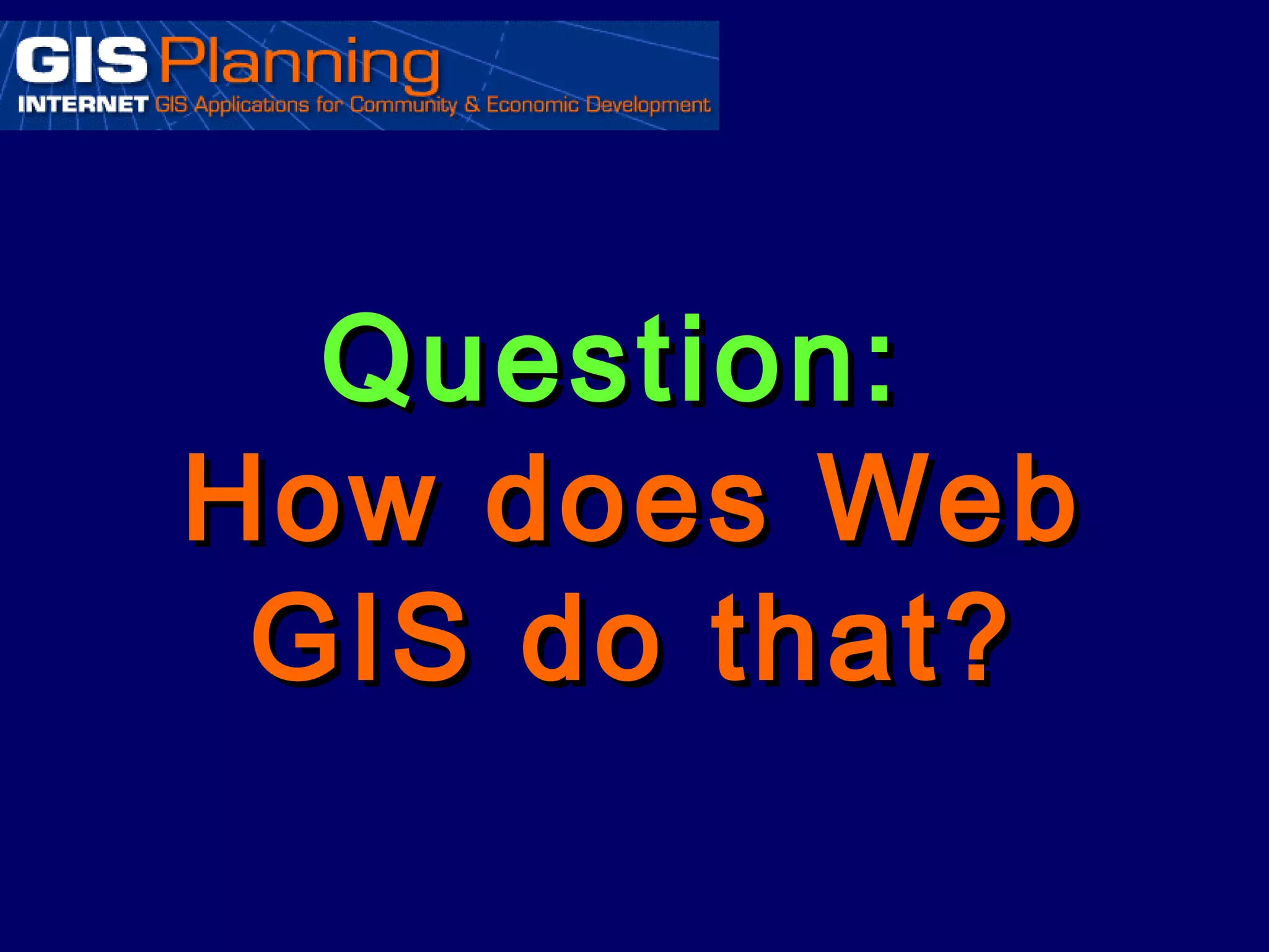 Question:
How does Web
 GIS do that?
 
