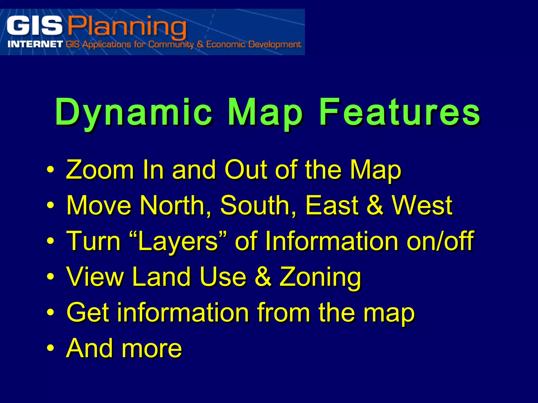 Dynamic Map Features
•   Zoom In and Out of the Map
•   Move North, South, East & West
•   Turn “Layers” of Information on/off
•   View Land Use & Zoning
•   Get information from the map
•   And more
 