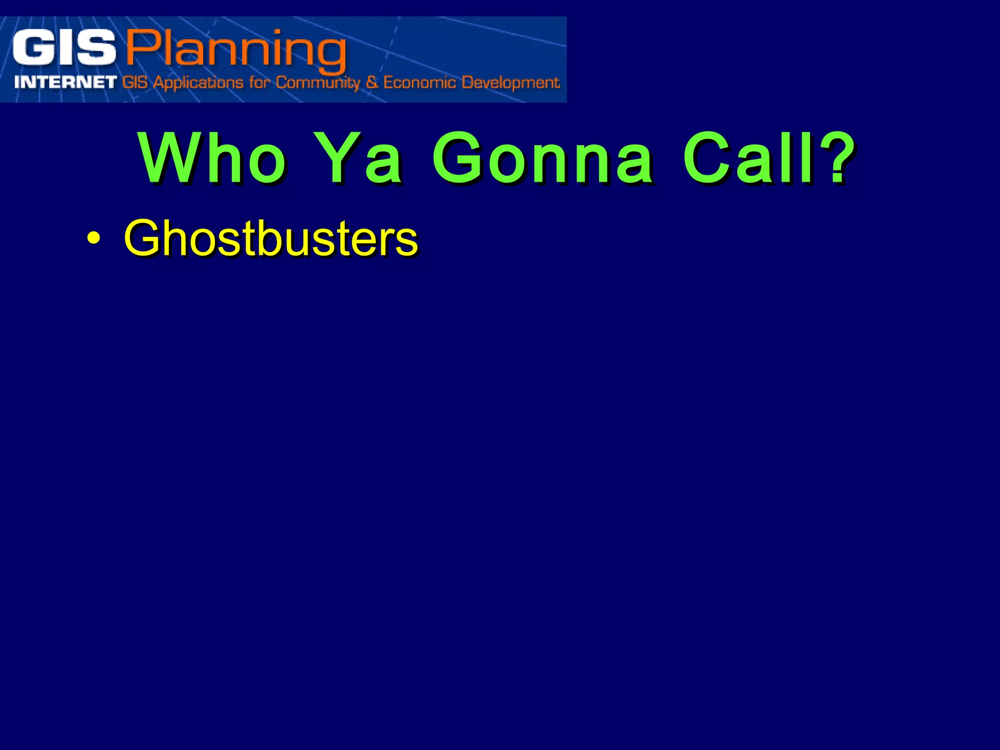 Who Ya Gonna Call?
• Ghostbusters
 