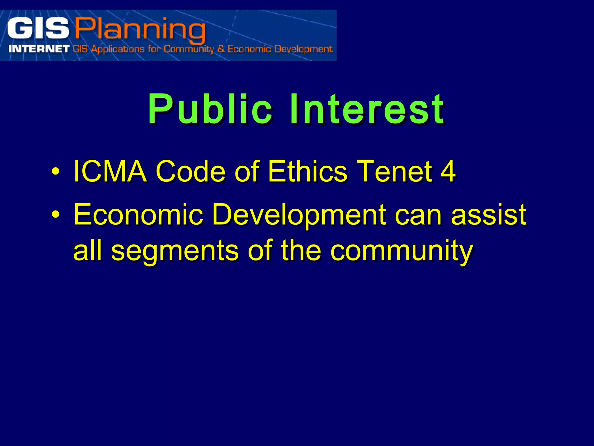 Public Interest
•   ICMA Code of Ethics Tenet 4
•   Economic Development can assist
    all segments of the community
 
