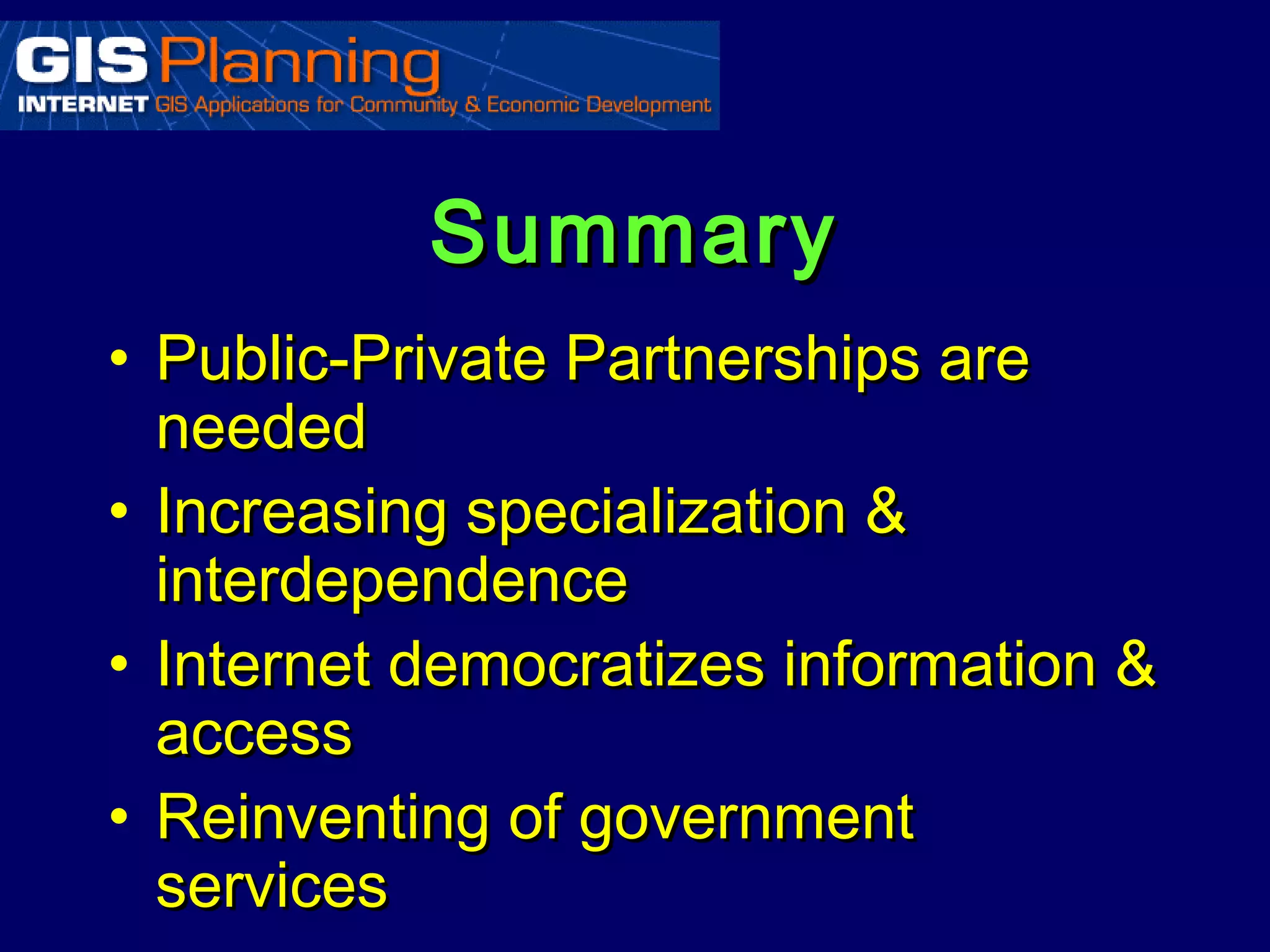 Summary
• Public-Private Partnerships are
  needed
• Increasing specialization &
  interdependence
• Internet democratizes information &
  access
• Reinventing of government
  services
 