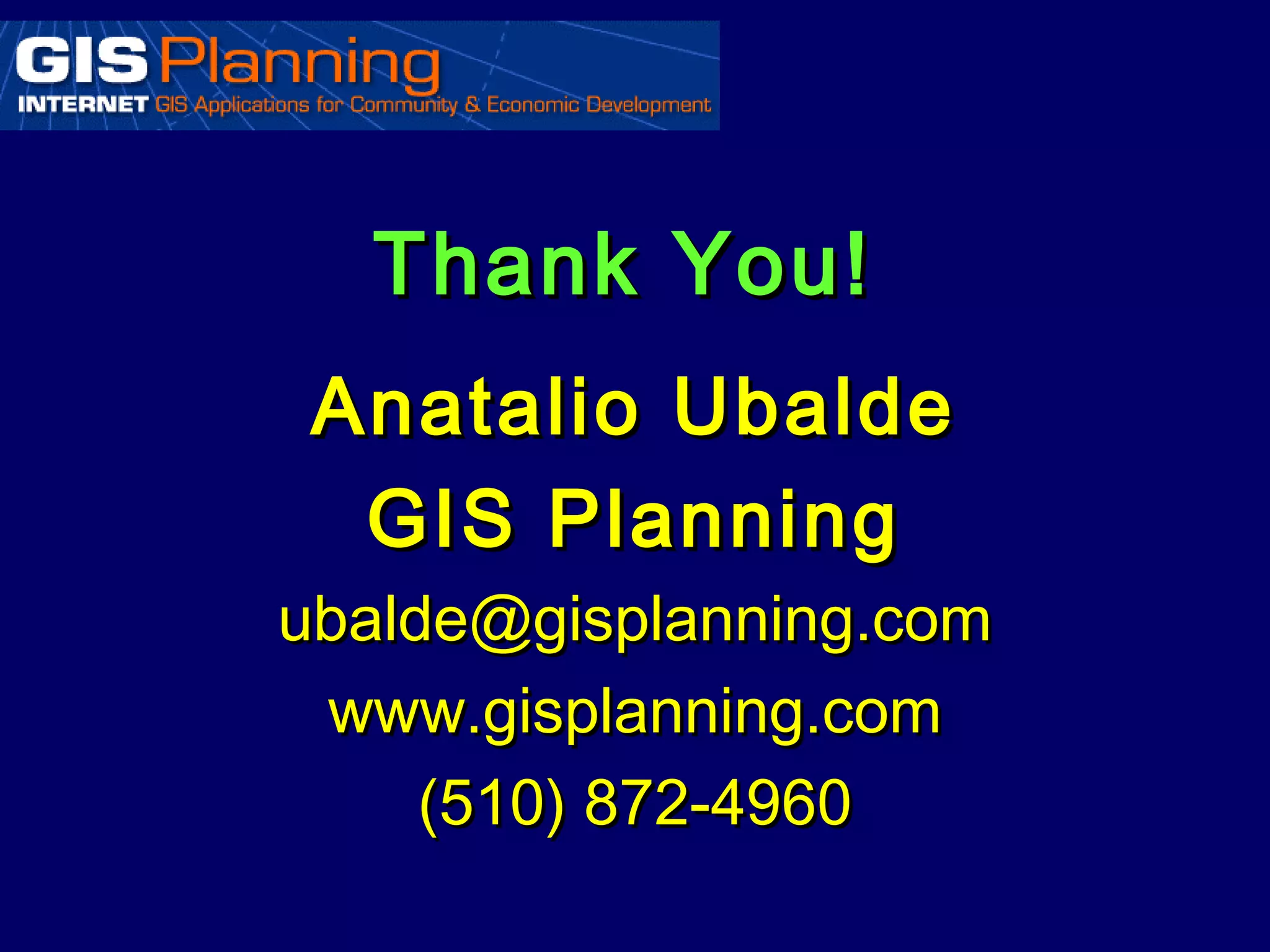 Thank You!
 Anatalio Ubalde
  GIS Planning
ubalde@gisplanning.com
 www.gisplanning.com
     (510) 872-4960
 