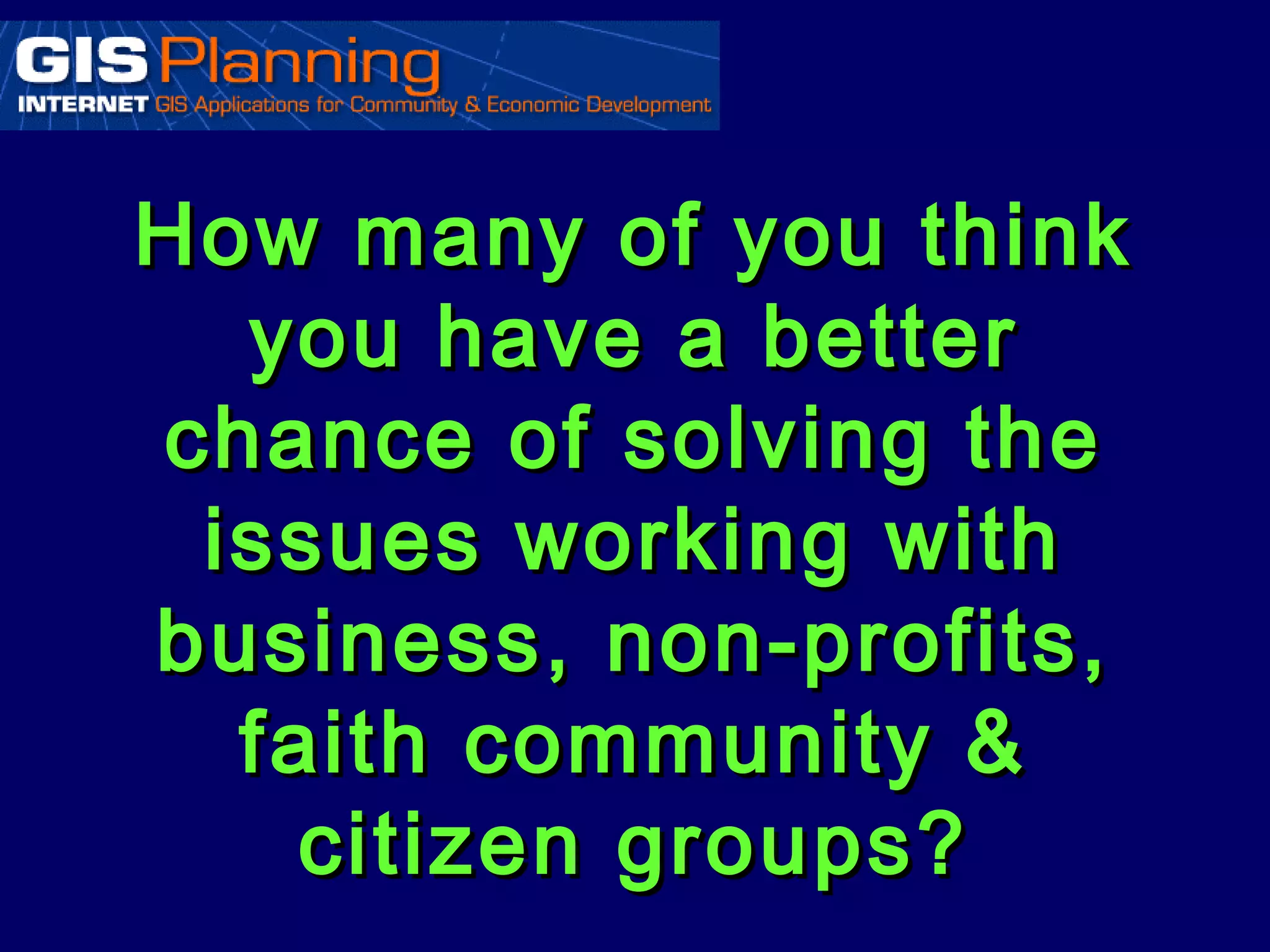 How many of you think
  you have a better
chance of solving the
 issues working with
business, non-profits,
  faith community &
    citizen groups?
 