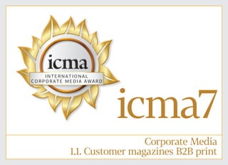 1 of 44
icma7
Corporate Media
1.1. Customer magazines B2B print
icma7icma7
I N TER NATIONAL
CORP O RATE MEDIA AWAR D
 