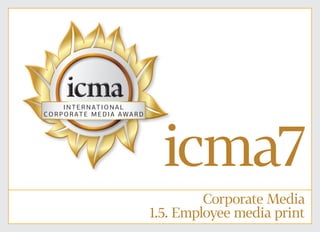 1 of 44
icma7
Corporate Media
1.5. Employee media print
icma7icma7
I N TER NATIONAL
CORP O RATE MEDIA AWAR D
 
