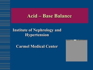 Acid – Base Balance

Institute of Nephrology and
        Hypertension

 Carmel Medical Center
 