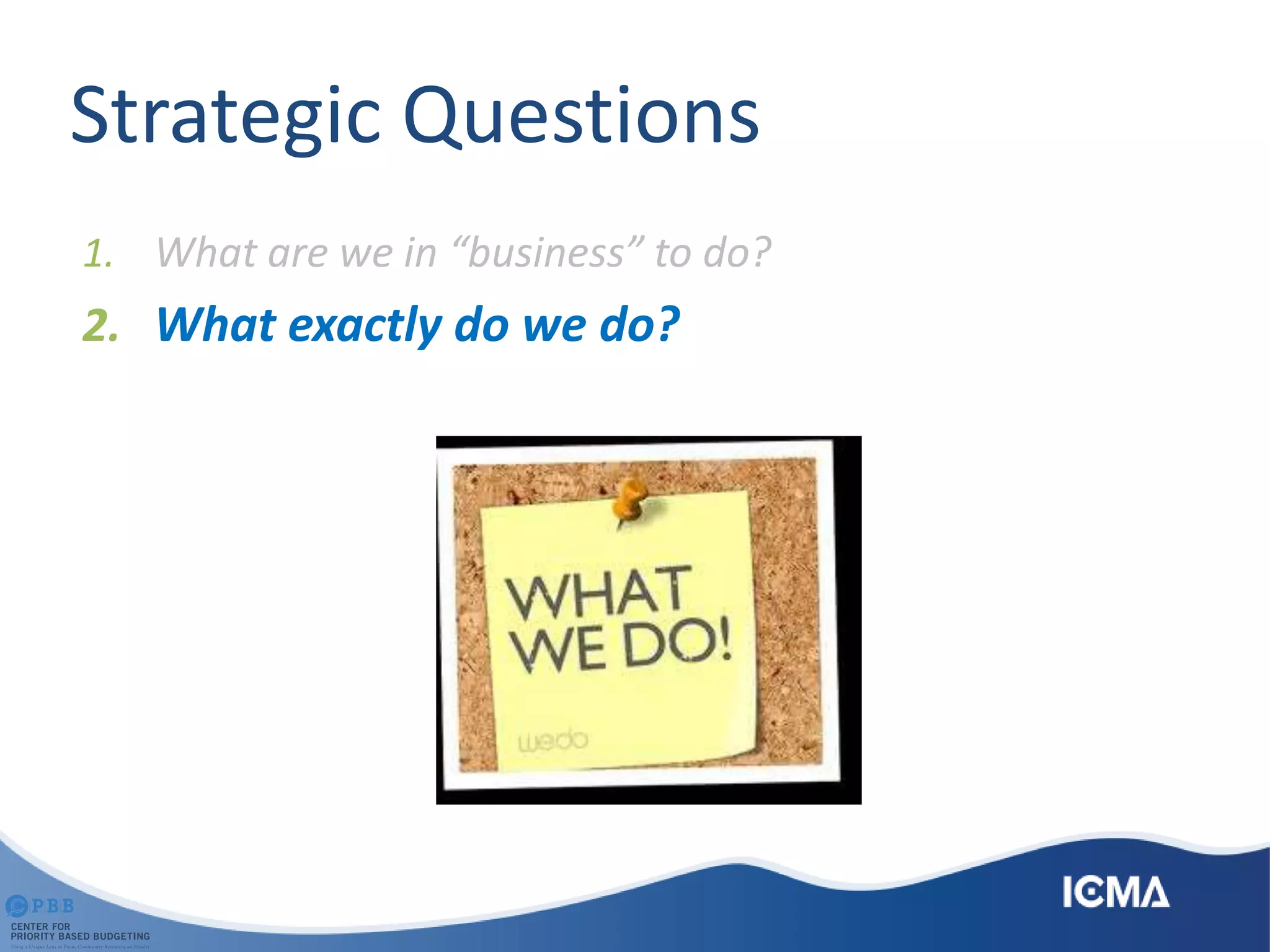 Strategic Questions
1. What are we in “business” to do?
2. What exactly do we do?
 