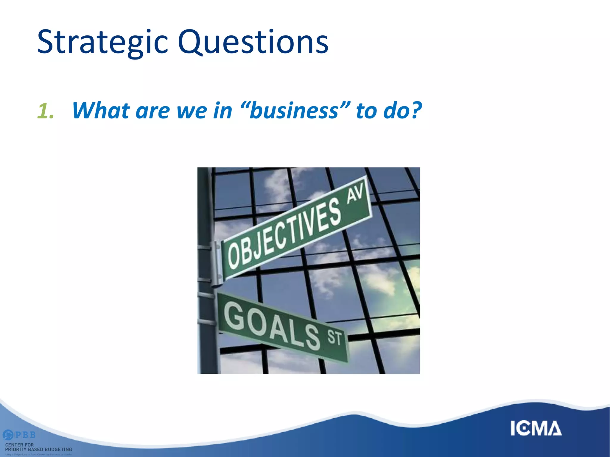 Strategic Questions
1. What are we in “business” to do?
 