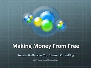 Making	
  Money	
  From	
  Free	
  
  Konstantin	
  Kalabin,	
  Top	
  Internet	
  Consulting	
  
                                   	
  
                  ICMA	
  Conference,	
  Nice,	
  April	
  2011	
  
 