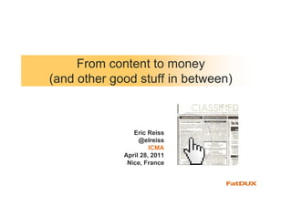 From content to money
(and other good stuff in between)



                Eric Reiss
                  @elreiss
                      ICMA
             April 28, 2011
              Nice, France
 