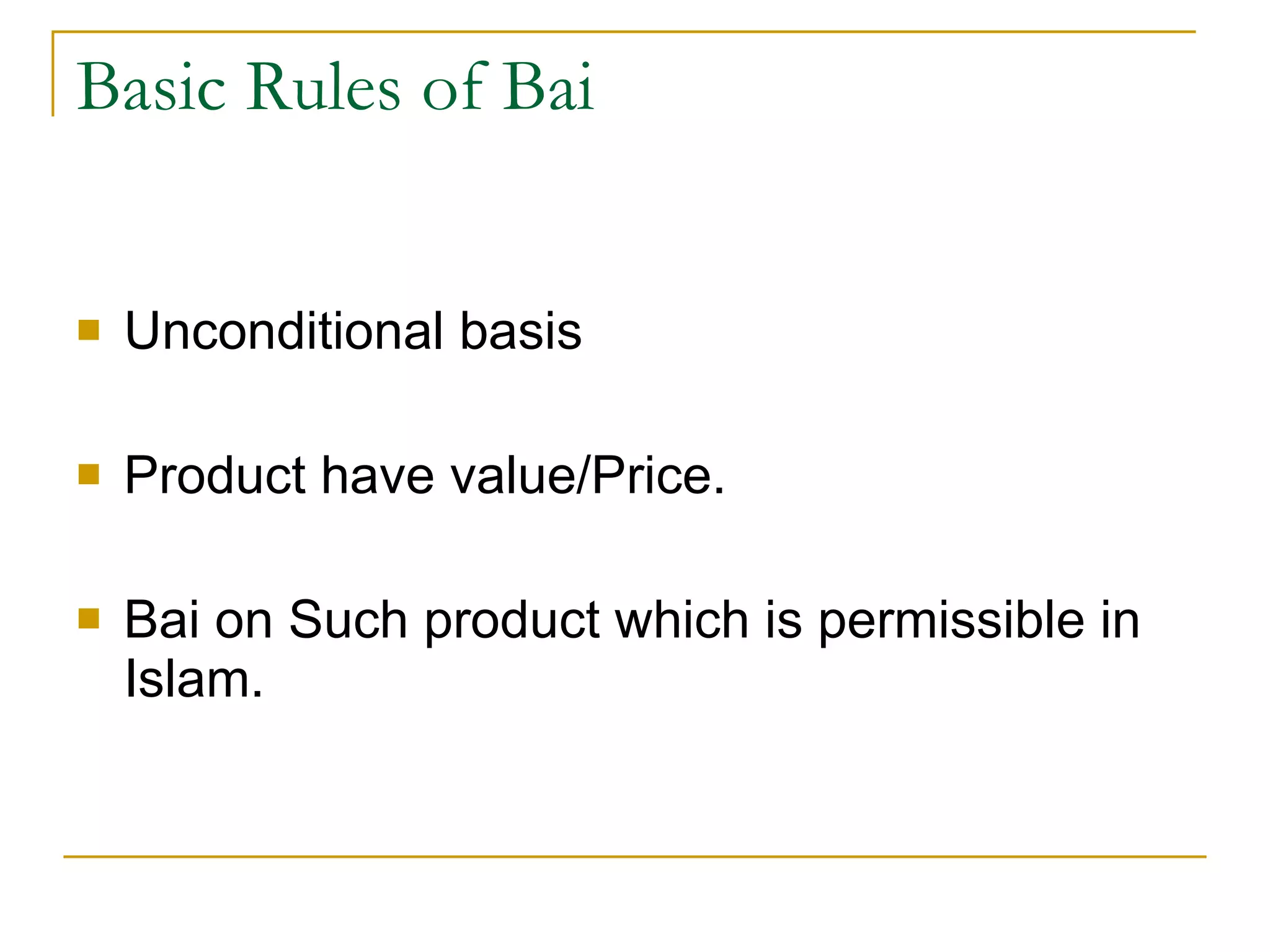 Basic Rules of Bai Unconditional basis Product have value/Price. Bai on Such product which is permissible in Islam. 