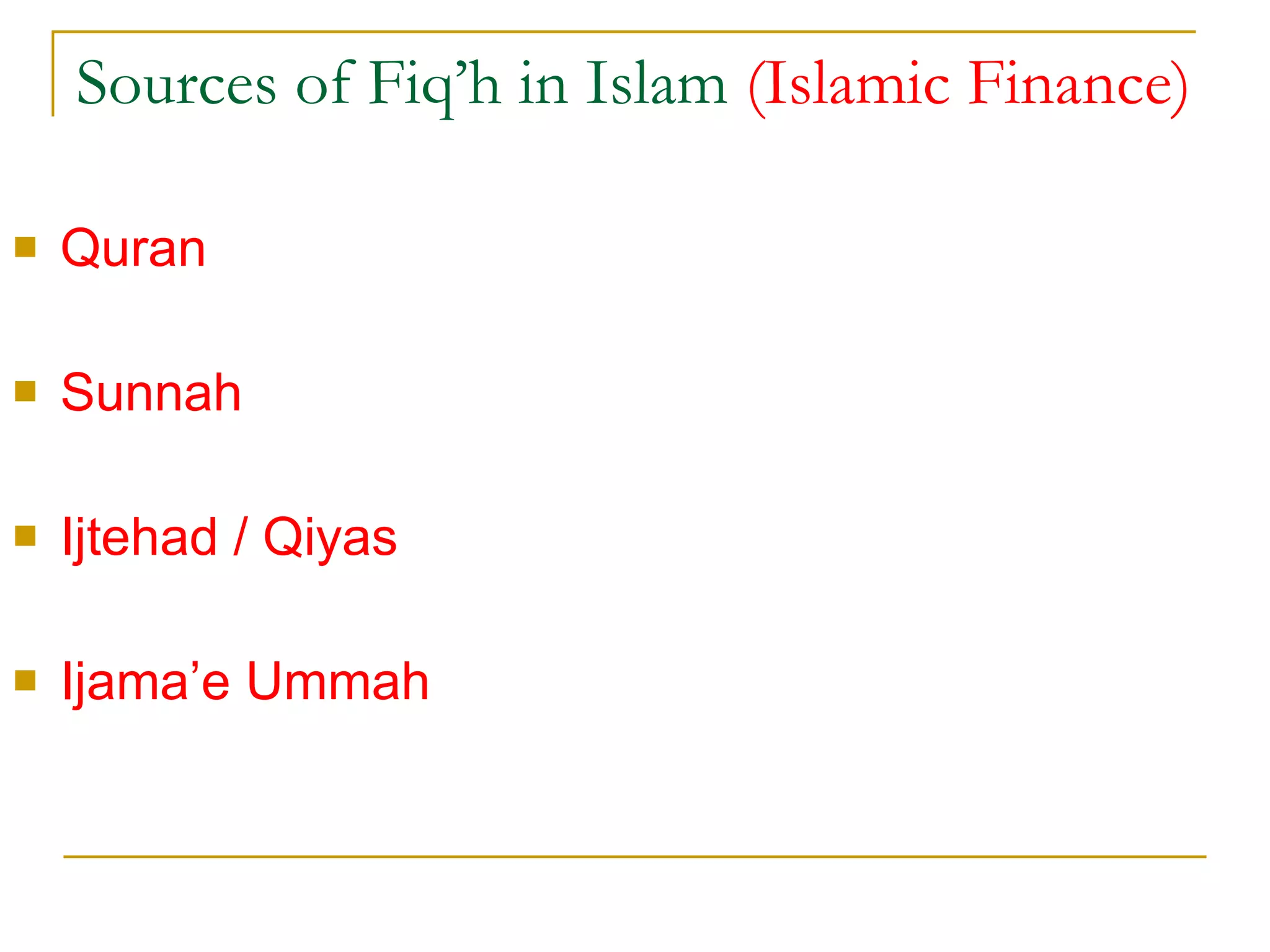 Sources of Fiq’h in Islam  (Islamic Finance) Quran  Sunnah  Ijtehad / Qiyas  Ijama’e Ummah 