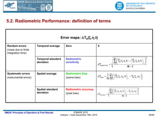 5.2. Radiometric Performance: definition of terms Radiometric accuracy (pixel bias) Spatial standard deviation Radiometric bias (scene bias) Spatial average Systematic errors (instrumental errors) Radiometric sensitivity Temporal standard deviation 0 Zero Temporal average Random errors (noise due to finite integration time) Error maps:   T B (  ,  ,t) 