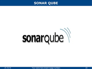 21.10.15 Your name here (insert->page number) 23
SONAR QUBE
 