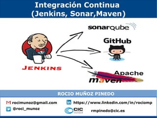 Integración Continua
(Jenkins, Sonar,Maven)
rocimunoz@gmail.com https://www.linkedin.com/in/rociomp
@roci_munoz
ROCIO MUÑOZ PINEDO
rmpinedo@cic.es
 