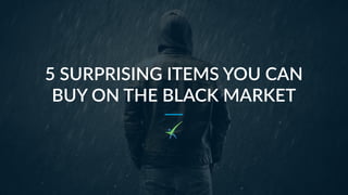 5 SURPRISING ITEMS YOU CAN
BUY ON THE BLACK MARKET
 
