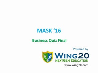 MASK ‘16
Business Quiz Final
 