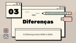 03
Diferenças
A Diferença entre HDDs e SSDs
 