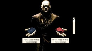 Resumindo...
Pouca velocidade e
muito espaço
Muita velocidade e
pouco espaço
 