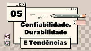 05
Confiabilidade,
Durabilidade
E Tendências
 