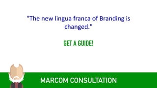 MARCOM CONSULTATION
"The	new	lingua	franca	of	Branding	is	
changed."	
GET A GUIDE!
 