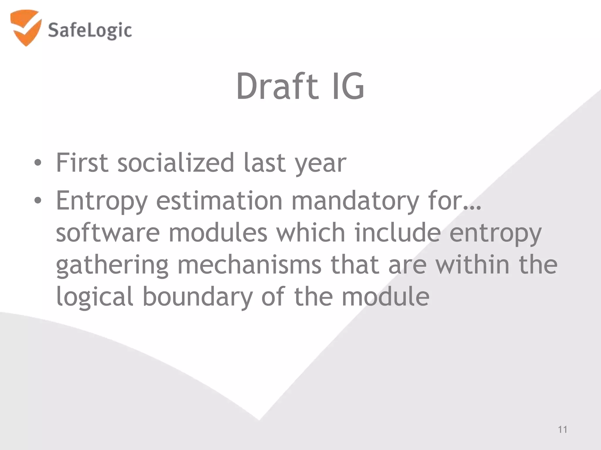 Draft IG
• First socialized last year
• Entropy estimation mandatory for…
software modules which include entropy
gathering mechanisms that are within the
logical boundary of the module
11
 