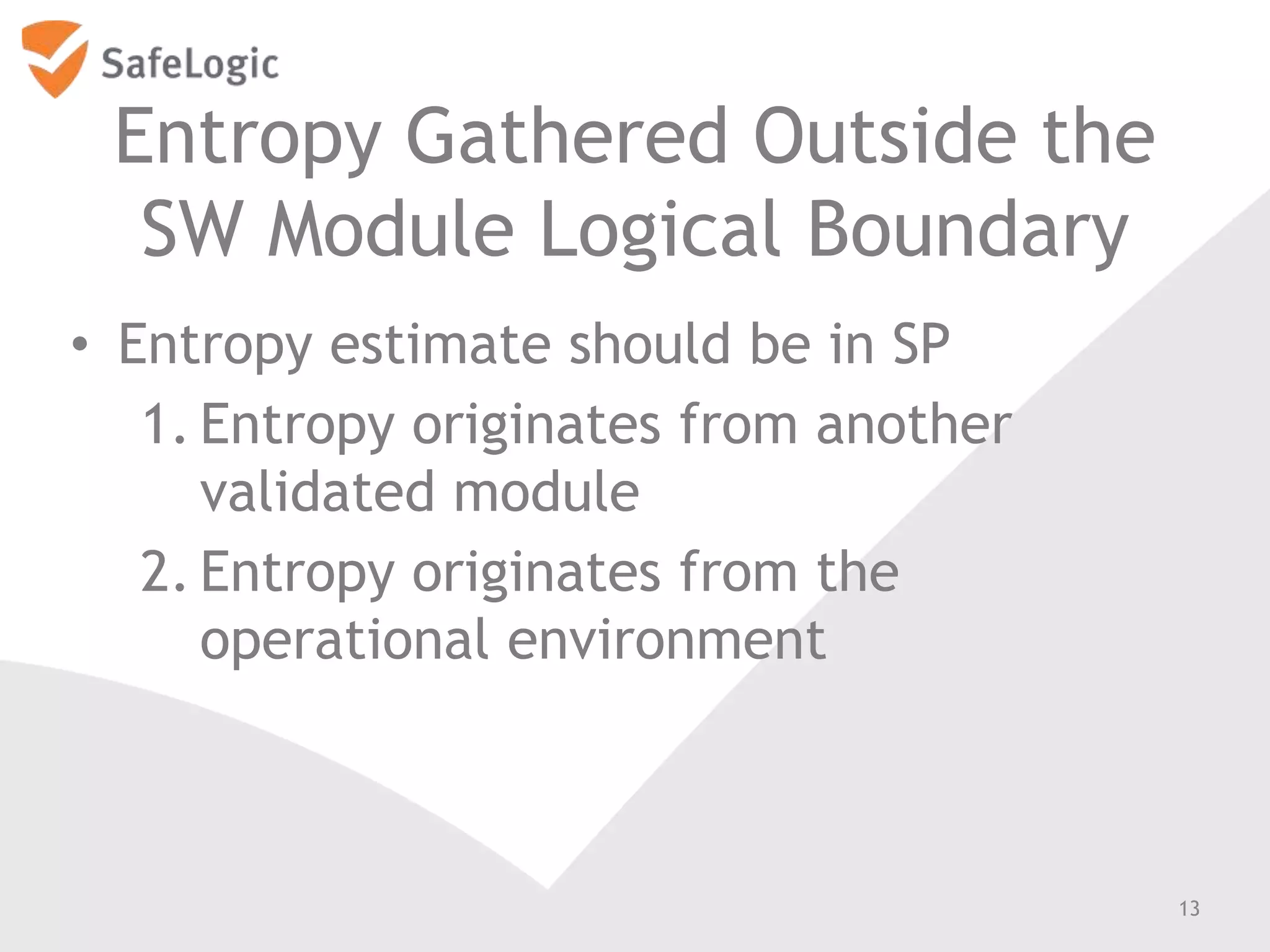 Entropy Gathered Outside the
SW Module Logical Boundary
• Entropy estimate should be in SP
1. Entropy originates from another
validated module
2. Entropy originates from the
operational environment
13
 
