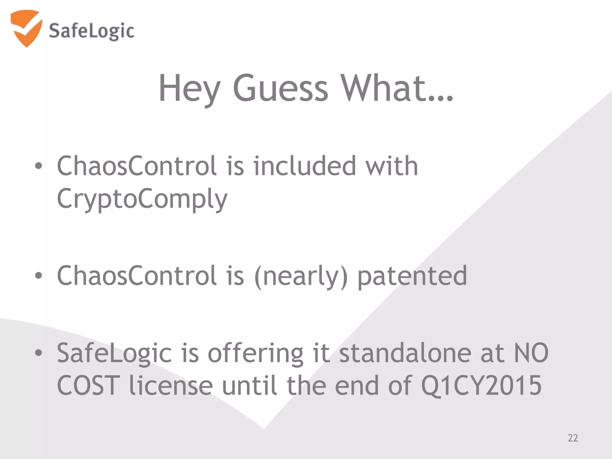 Hey Guess What…
• ChaosControl is included with
CryptoComply
• ChaosControl is (nearly) patented
• SafeLogic is offering it standalone at NO
COST license until the end of Q1CY2015
22
 