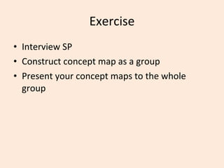Exercise Interview SP Construct concept map as a group Present your concept maps to the whole group 
