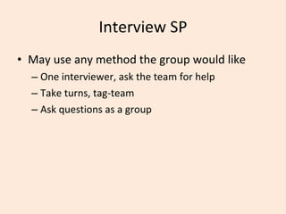 Interview SP May use any method the group would like One interviewer, ask the team for help Take turns, tag-team Ask questions as a group 