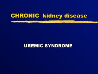 CHRONIC kidney disease




   UREMIC SYNDROME
 