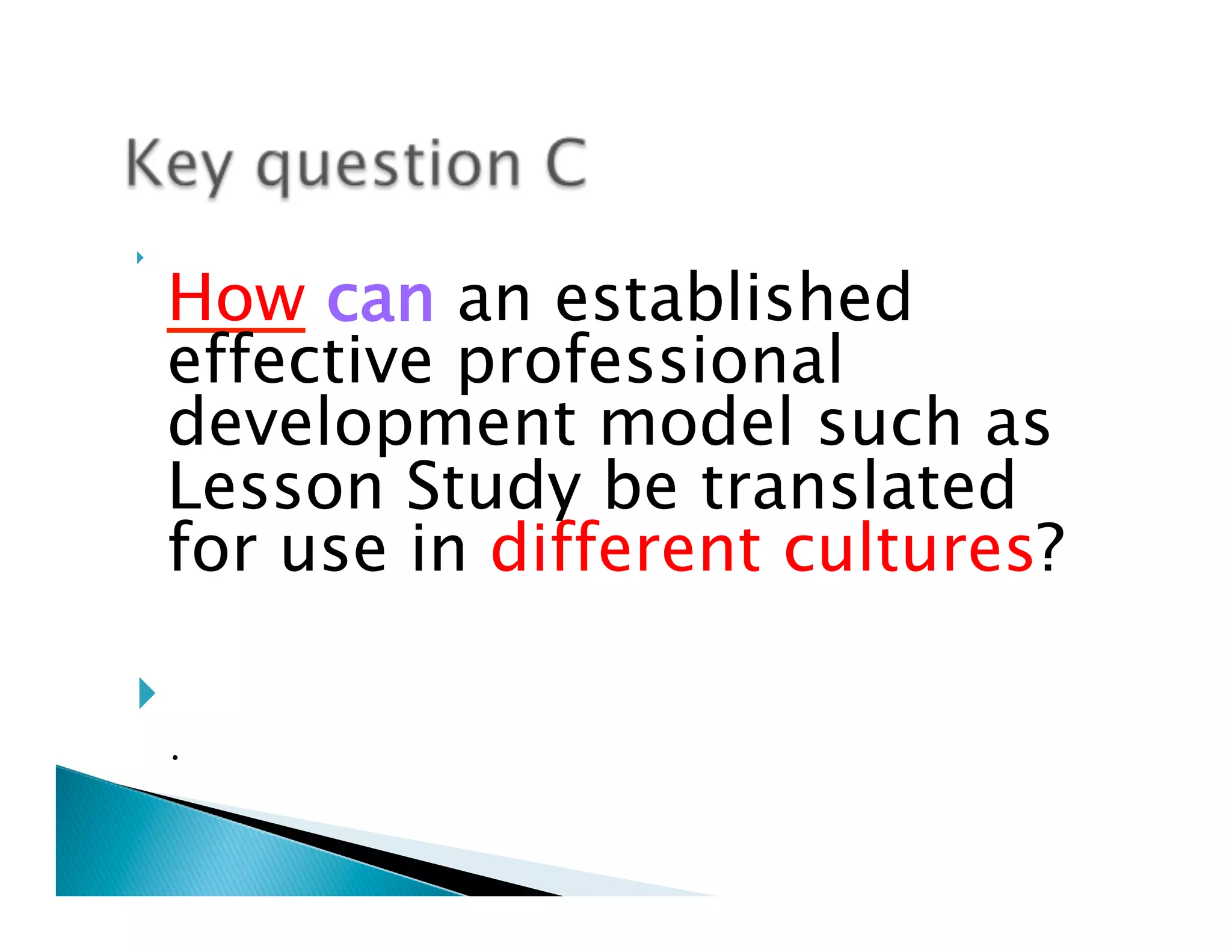 }         

      How can an established
      effective professional
      development model such as
      Lesson Study be translated
      for use in different cultures?

}   
       
      •
 