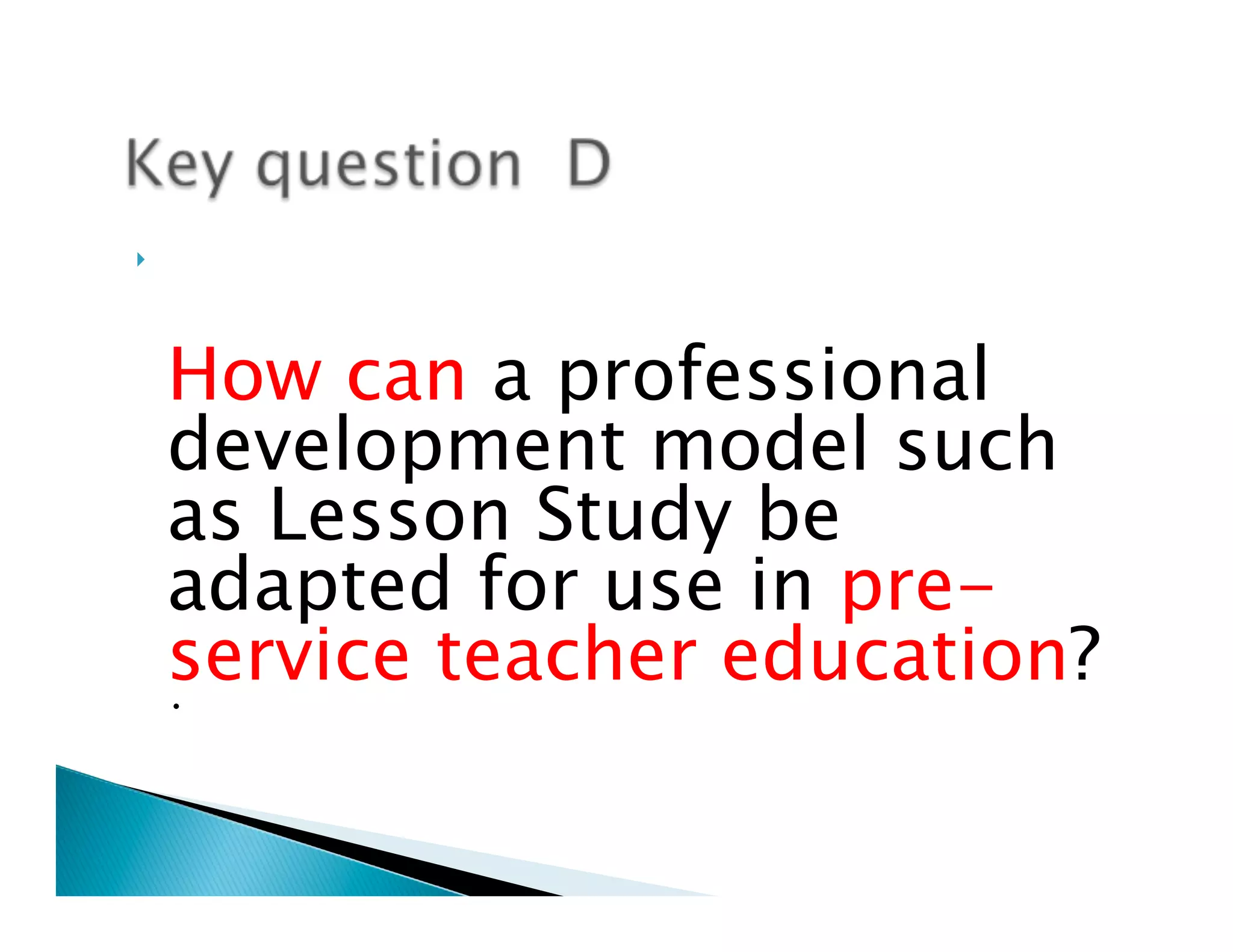 }         

       
      How can a professional
      development model such
      as Lesson Study be
      adapted for use in pre-
      service teacher education? 
      •
 