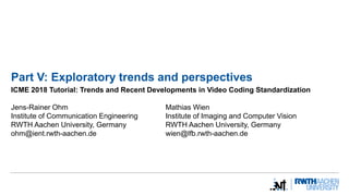 Part V: Exploratory trends and perspectives
ICME 2018 Tutorial: Trends and Recent Developments in Video Coding Standardiza...