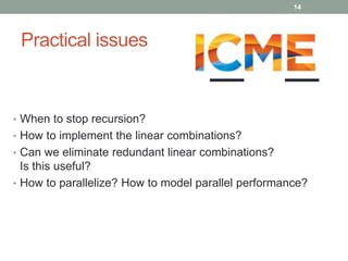 Practical issues 
14 
• When to stop recursion? 
• How to implement the linear combinations? 
• Can we eliminate redundant linear combinations? 
Is this useful? 
• How to parallelize? How to model parallel performance? 
 