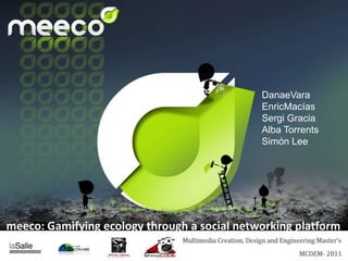 DanaeVara
                                              EnricMacías
                                              Sergi Gracia
                                              Alba Torrents
                                              Simón Lee




meeco: Gamifying ecology through a social networking platform
                                            1 / 30
 