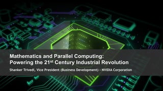 Mathematics and Parallel Computing:
  Powering the 21st Century Industrial Revolution
  Shanker Trivedi, Vice President (Business Development) - NVIDIA Corporation




NVIDIA Confidential
                                                                                1
 