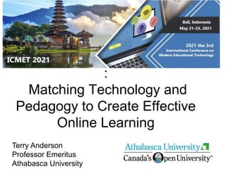 :
Matching Technology and
Pedagogy to Create Effective
Online Learning
Terry Anderson
Professor Emeritus
Athabasca University
 