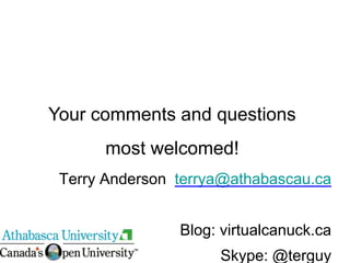 Terry Anderson terrya@athabascau.ca
Blog: virtualcanuck.ca
Skype: @terguy
Your comments and questions
most welcomed!
 