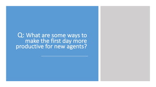 Q:	
  What	
  are	
  some	
  ways	
  to	
  
make	
  the	
  first	
  day	
  more	
  
productive	
  for	
  new	
  agents?
 
