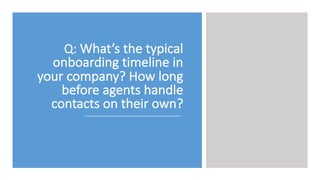 Q:	
  What’s	
  the	
  typical	
  
onboarding	
  timeline	
  in	
  
your	
  company?	
  How	
  long	
  
before	
  agents	
...